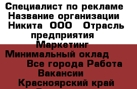 Специалист по рекламе › Название организации ­ Никита, ООО › Отрасль предприятия ­ Маркетинг › Минимальный оклад ­ 35 000 - Все города Работа » Вакансии   . Красноярский край,Бородино г.